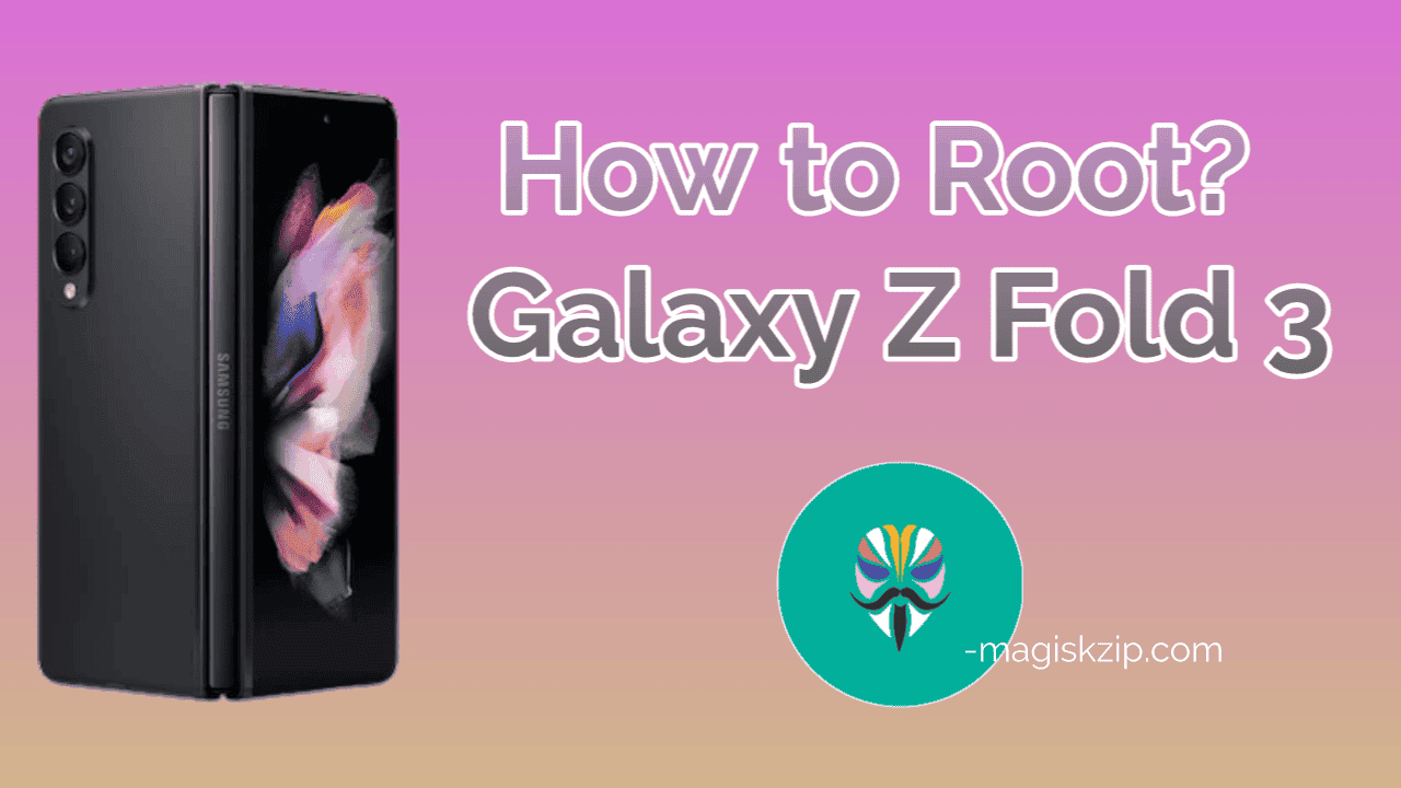 How to Root Samsung Galaxy Z Fold 3 using Magisk
