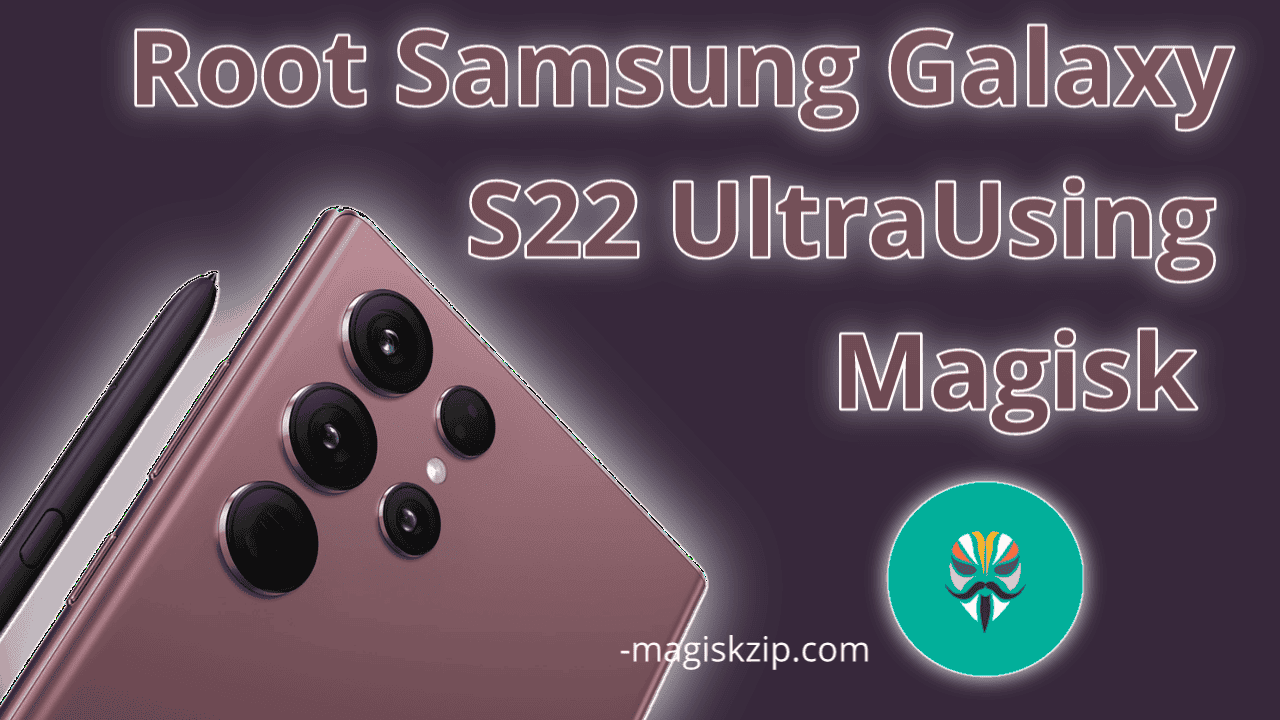 How to Root Samsung Galaxy S22 Ultra Using Magisk
