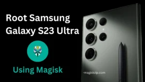 How to Root Samsung Galaxy S23 Ultra using Magisk