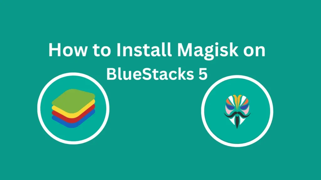 How to Install Magisk on BlueStacks 5